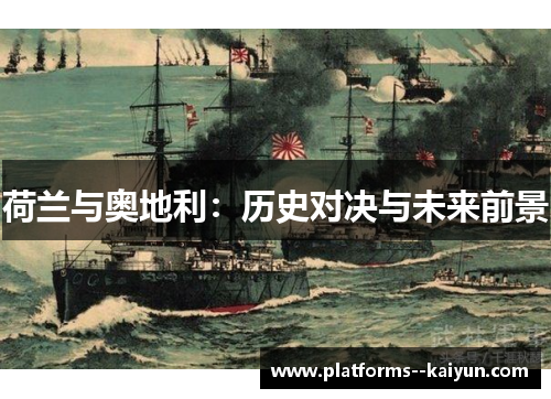 荷兰与奥地利:历史对决与未来前景 荷兰与奥地利:历史对决与未来前景