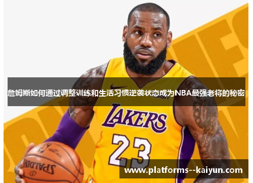 詹姆斯如何通过调整训练和生活习惯逆袭状态成为NBA最强老将的秘密 詹姆斯如何通过调整训练和生活习惯逆袭状态成为NBA最强老将的秘密