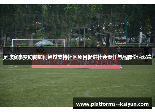 足球赛事赞助商如何通过支持社区项目促进社会责任与品牌价值双赢 足球赛事赞助商如何通过支持社区项目促进社会责任与品牌价值双赢
