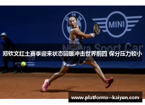 郑钦文红土赛季迎来状态回暖冲击世界前四 保分压力较小
