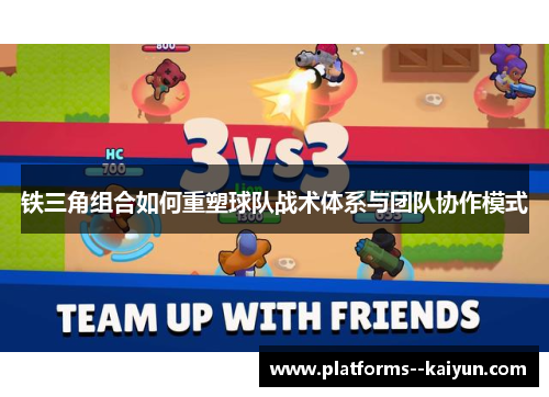 铁三角组合如何重塑球队战术体系与团队协作模式 铁三角组合如何重塑球队战术体系与团队协作模式