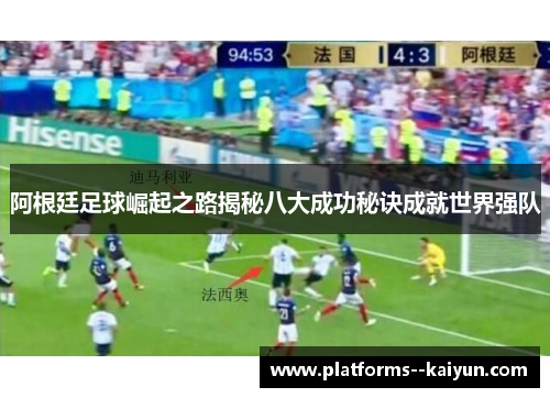 阿根廷足球崛起之路揭秘八大成功秘诀成就世界强队 阿根廷足球崛起之路揭秘八大成功秘诀成就世界强队