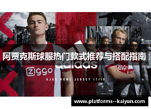 阿贾克斯球服热门款式推荐与搭配指南 阿贾克斯球服热门款式推荐与搭配指南