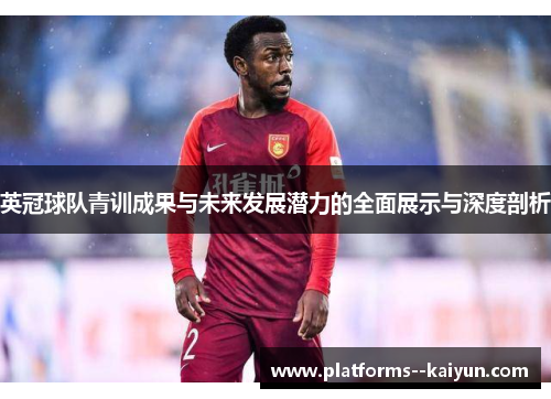 英冠球队青训成果与未来发展潜力的全面展示与深度剖析