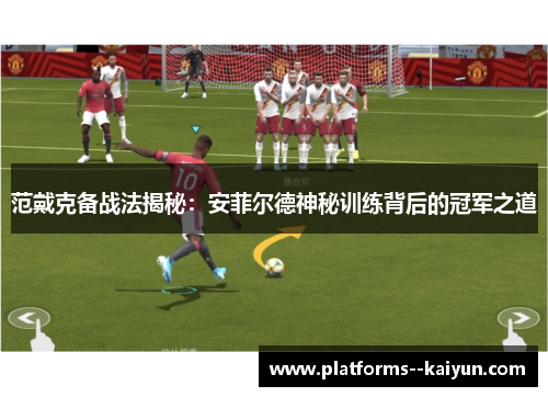 范戴克备战法揭秘:安菲尔德神秘训练背后的冠军之道 范戴克备战法揭秘:安菲尔德神秘训练背后的冠军之道