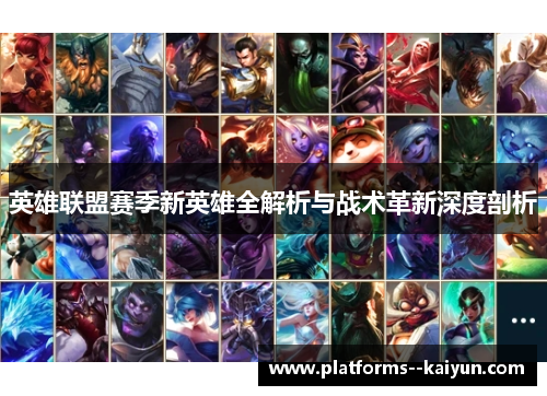 英雄联盟赛季新英雄全解析与战术革新深度剖析 英雄联盟赛季新英雄全解析与战术革新深度剖析