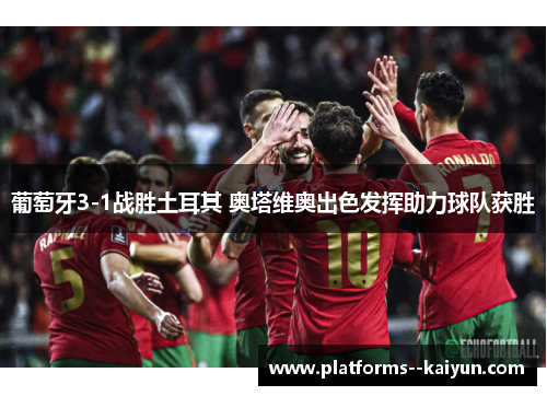 葡萄牙3-1战胜土耳其 奥塔维奥出色发挥助力球队获胜