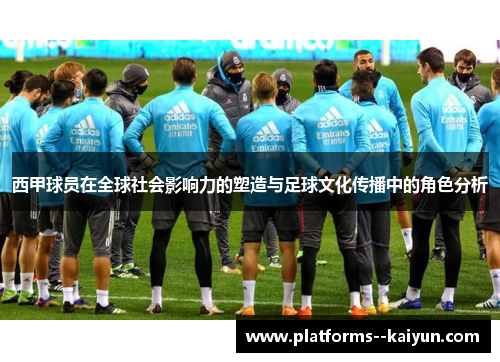 西甲球员在全球社会影响力的塑造与足球文化传播中的角色分析