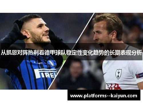 从凯恩对阵热刺看德甲球队稳定性变化趋势的长期表现分析