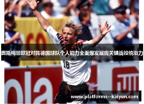奥斯梅恩欧冠对阵德国球队个人能力全面爆发展现关键战役统治力 奥斯梅恩欧冠对阵德国球队个人能力全面爆发展现关键战役统治力