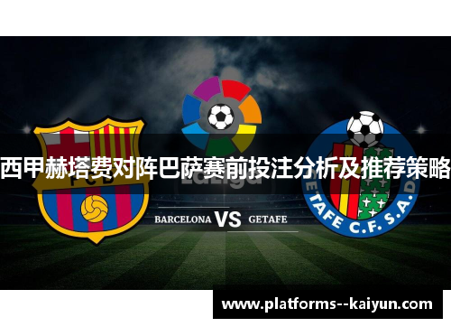 西甲赫塔费对阵巴萨赛前投注分析及推荐策略 西甲赫塔费对阵巴萨赛前投注分析及推荐策略
