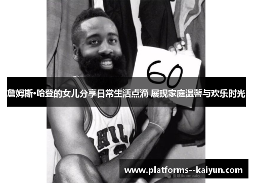 詹姆斯·哈登的女儿分享日常生活点滴 展现家庭温馨与欢乐时光 詹姆斯·哈登的女儿分享日常生活点滴 展现家庭温馨与欢乐时光