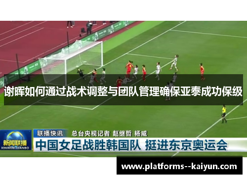 谢晖如何通过战术调整与团队管理确保亚泰成功保级 谢晖如何通过战术调整与团队管理确保亚泰成功保级