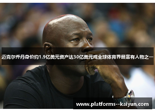 迈克尔乔丹身价约1.9亿美元资产达30亿美元成全球体育界最富有人物之一 迈克尔乔丹身价约1.9亿美元资产达30亿美元成全球体育界最富有人物之一