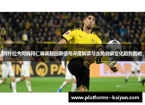 阿什拉夫对阵拜仁展英超回暖信号深度解读与走势洞察变化趋势前瞻 阿什拉夫对阵拜仁展英超回暖信号深度解读与走势洞察变化趋势前瞻