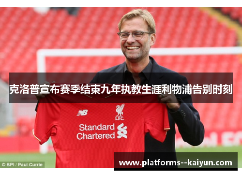 克洛普宣布赛季结束九年执教生涯利物浦告别时刻