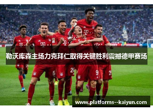 勒沃库森主场力克拜仁取得关键胜利震撼德甲赛场