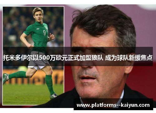 托米多伊尔以500万欧元正式加盟狼队 成为球队新援焦点 托米多伊尔以500万欧元正式加盟狼队 成为球队新援焦点