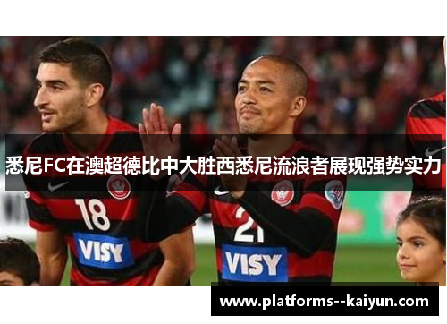 悉尼FC在澳超德比中大胜西悉尼流浪者展现强势实力 悉尼FC在澳超德比中大胜西悉尼流浪者展现强势实力