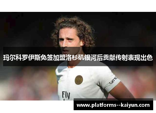 玛尔科罗伊斯免签加盟洛杉矶银河后贡献传射表现出色