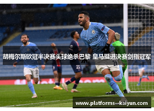 胡梅尔斯欧冠半决赛头球绝杀巴黎 皇马挺进决赛剑指冠军 胡梅尔斯欧冠半决赛头球绝杀巴黎 皇马挺进决赛剑指冠军