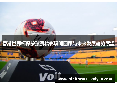 香港世界杯保龄球赛精彩瞬间回顾与未来发展趋势展望