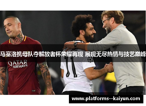 马塞洛携母队夺解放者杯荣耀再现 展现无尽热情与技艺巅峰