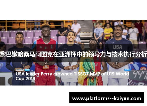 黎巴嫩哈桑马阿图克在亚洲杯中的领导力与技术执行分析