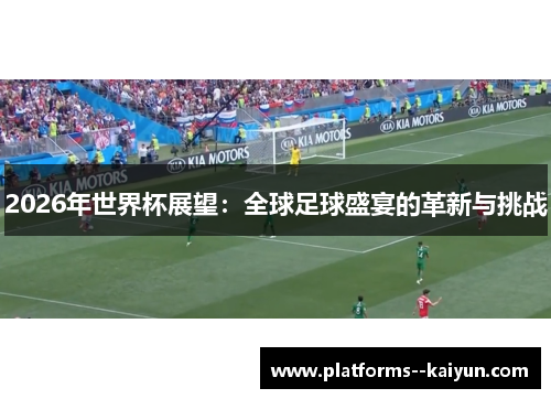 2026年世界杯展望：全球足球盛宴的革新与挑战