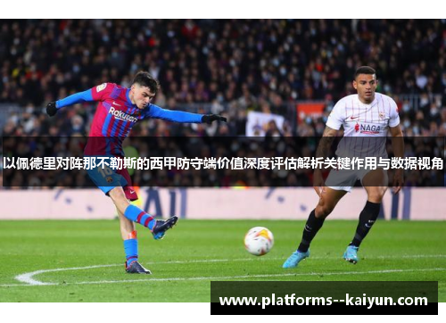 以佩德里对阵那不勒斯的西甲防守端价值深度评估解析关键作用与数据视角
