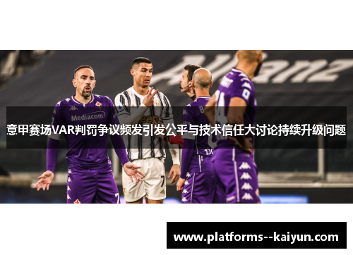 意甲赛场VAR判罚争议频发引发公平与技术信任大讨论持续升级问题