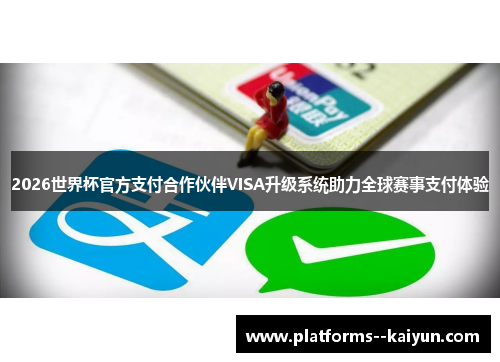 2026世界杯官方支付合作伙伴VISA升级系统助力全球赛事支付体验 2026世界杯官方支付合作伙伴VISA升级系统助力全球赛事支付体验