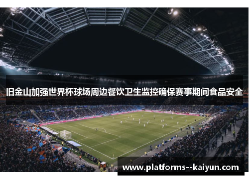 旧金山加强世界杯球场周边餐饮卫生监控确保赛事期间食品安全 旧金山加强世界杯球场周边餐饮卫生监控确保赛事期间食品安全