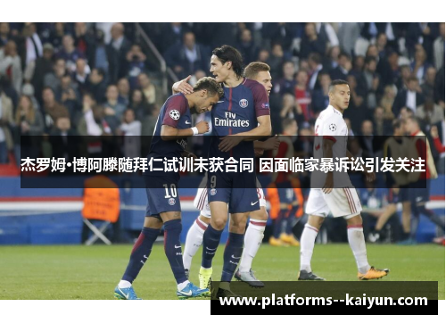 杰罗姆·博阿滕随拜仁试训未获合同 因面临家暴诉讼引发关注 杰罗姆·博阿滕随拜仁试训未获合同 因面临家暴诉讼引发关注