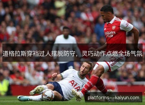 道格拉斯穿裆过人摆脱防守，灵巧动作点燃全场气氛